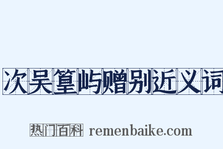 次吴篁屿赠别近义词是什么意思的图片